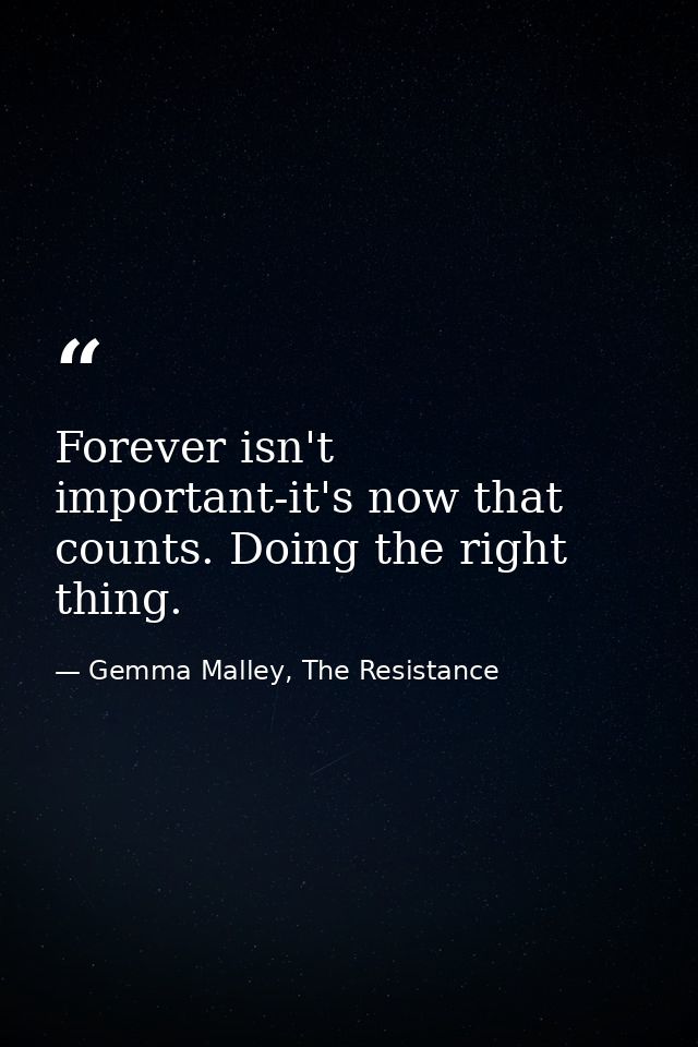 Forever isn't important-it's now that counts. Doing the right thing. — Gemma Malley, The Resistance