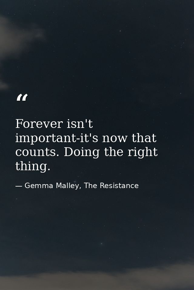 Forever isn't important-it's now that counts. Doing the right thing. — Gemma Malley, The Resistance