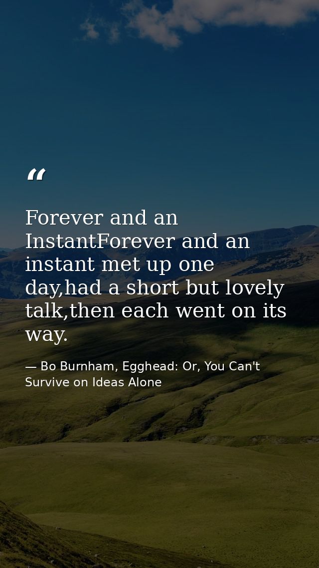 Forever and an InstantForever and an instant met up one day,had a short but lovely talk,then each went on its way. — Bo Burnham, Egghead: Or, You Can't Survive on Ideas Alone