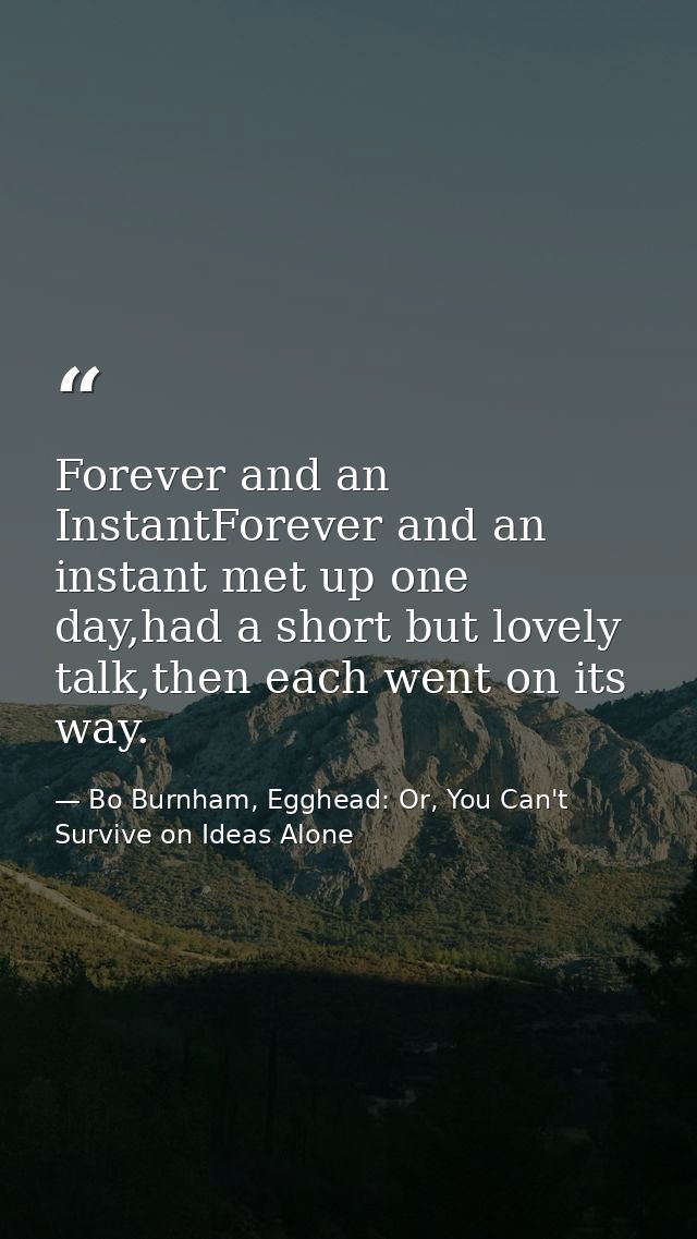 Forever and an InstantForever and an instant met up one day,had a short but lovely talk,then each went on its way. — Bo Burnham, Egghead: Or, You Can't Survive on Ideas Alone