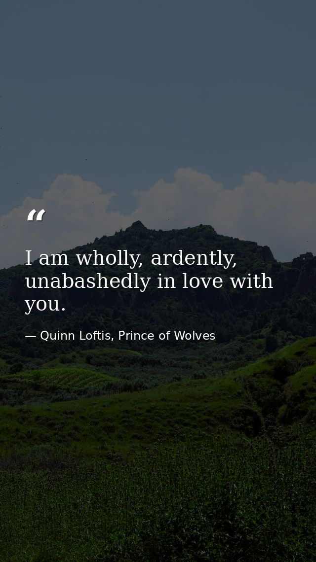 I am wholly, ardently, unabashedly in love with you. — Quinn Loftis, Prince of Wolves