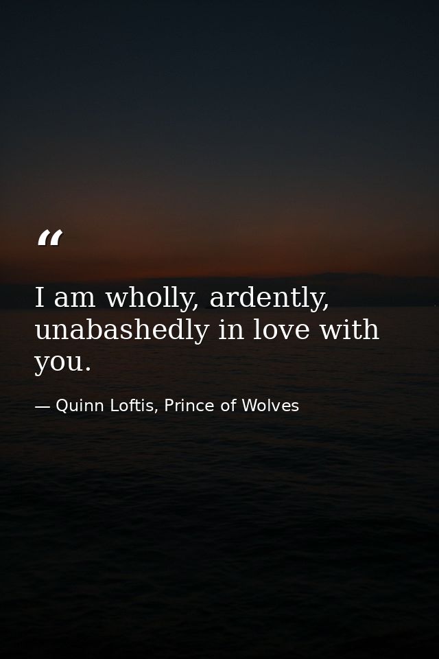 I am wholly, ardently, unabashedly in love with you. — Quinn Loftis, Prince of Wolves
