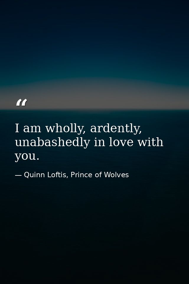 I am wholly, ardently, unabashedly in love with you. — Quinn Loftis, Prince of Wolves