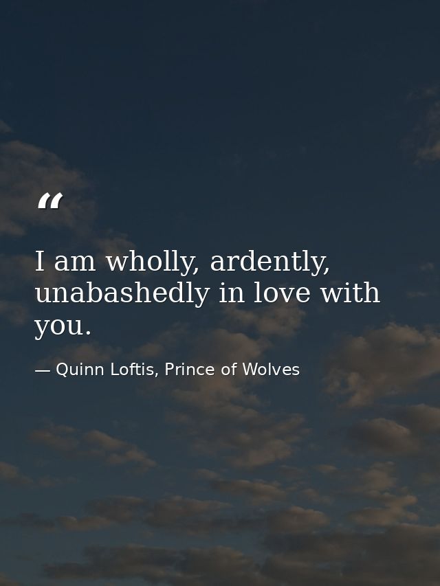 I am wholly, ardently, unabashedly in love with you. — Quinn Loftis, Prince of Wolves