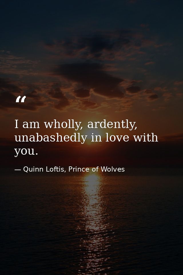 I am wholly, ardently, unabashedly in love with you. — Quinn Loftis, Prince of Wolves