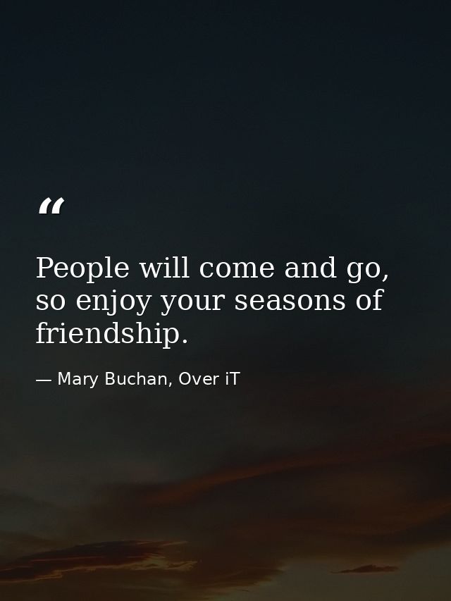 People will come and go, so enjoy your seasons of friendship. — Mary Buchan, Over iT