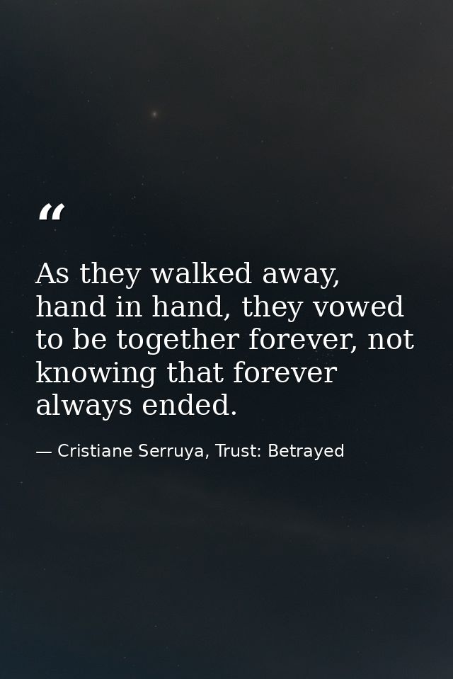As they walked away, hand in hand, they vowed to be together forever, not knowing that forever always ended. — Cristiane Serruya, Trust: Betrayed