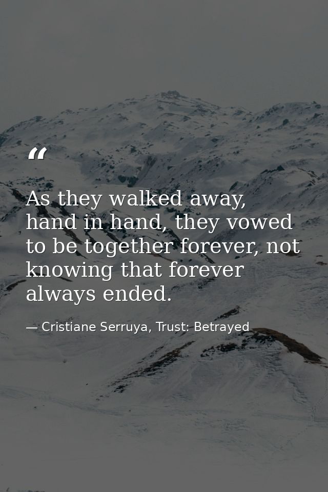 As they walked away, hand in hand, they vowed to be together forever, not knowing that forever always ended. — Cristiane Serruya, Trust: Betrayed