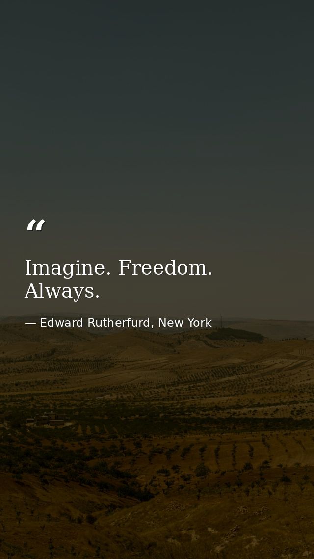 Imagine. Freedom. Always. — Edward Rutherfurd, New York