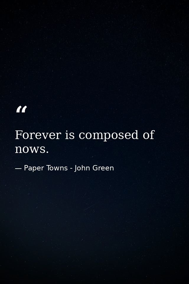 Forever is composed of nows. — Paper Towns - John Green