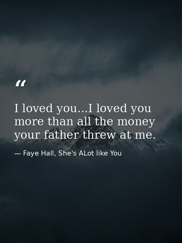 I loved you...I loved you more than all the money your father threw at me. — Faye Hall, She's ALot like You