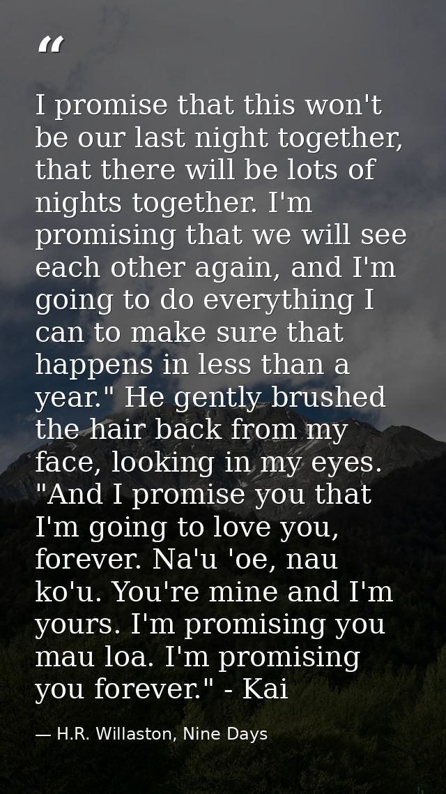I promise that this won't be our last night together, that there will be lots of nights together. I'm promising that we  — H.R. Willaston, Nine Days