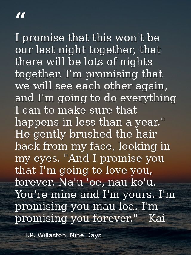 I promise that this won't be our last night together, that there will be lots of nights together. I'm promising that we  — H.R. Willaston, Nine Days