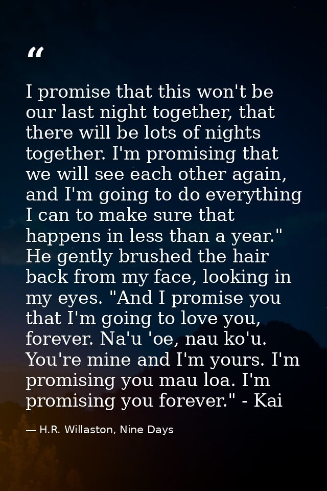 I promise that this won't be our last night together, that there will be lots of nights together. I'm promising that we  — H.R. Willaston, Nine Days