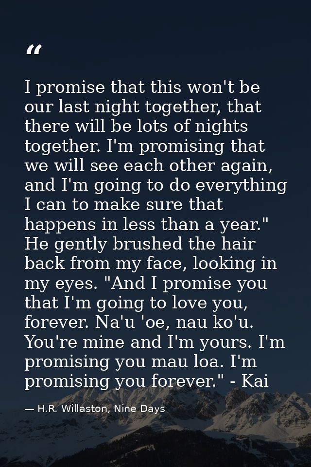 I promise that this won't be our last night together, that there will be lots of nights together. I'm promising that we  — H.R. Willaston, Nine Days