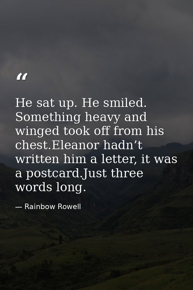 He sat up. He smiled. Something heavy and winged took off from his chest.Eleanor hadn’t written him a letter, it was a p — Rainbow Rowell
