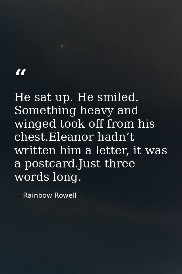 He sat up. He smiled. Something heavy and winged took off from his chest.Eleanor hadn’t written him a letter, it was a p — Rainbow Rowell