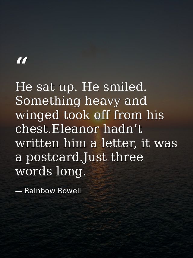 He sat up. He smiled. Something heavy and winged took off from his chest.Eleanor hadn’t written him a letter, it was a p — Rainbow Rowell