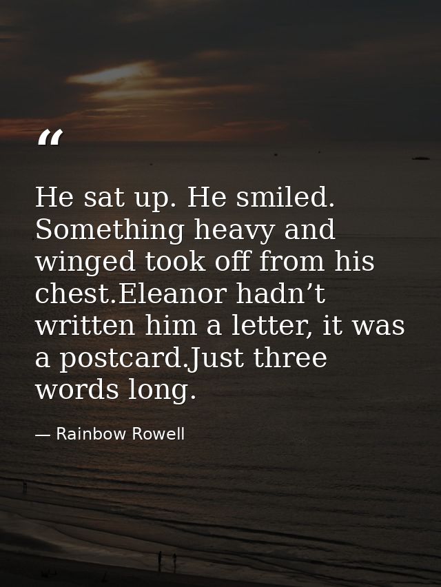 He sat up. He smiled. Something heavy and winged took off from his chest.Eleanor hadn’t written him a letter, it was a p — Rainbow Rowell