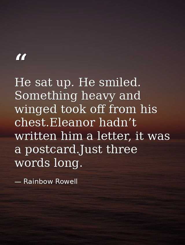 He sat up. He smiled. Something heavy and winged took off from his chest.Eleanor hadn’t written him a letter, it was a p — Rainbow Rowell