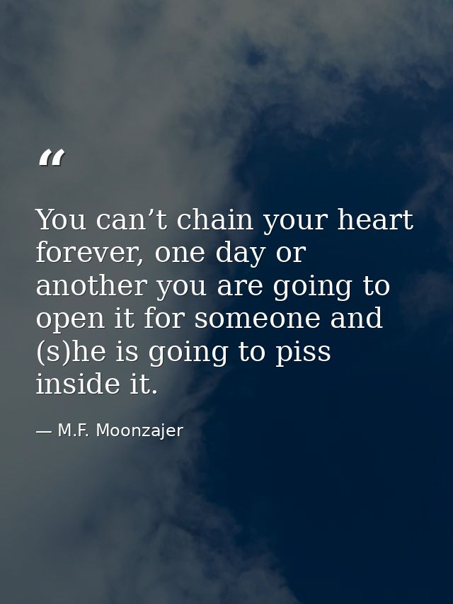 You can’t chain your heart forever, one day or another you are going to open it for someone and (s)he is going to piss i — M.F. Moonzajer