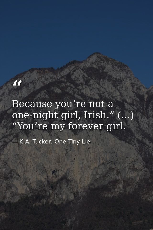 Because you’re not a one-night girl, Irish.” (...) “You’re my forever girl. — K.A. Tucker, One Tiny Lie