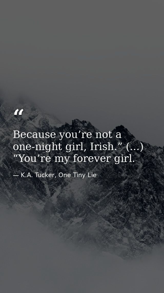 Because you’re not a one-night girl, Irish.” (...) “You’re my forever girl. — K.A. Tucker, One Tiny Lie