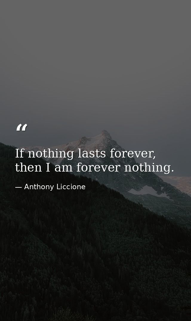 If nothing lasts forever, then I am forever nothing. — Anthony Liccione