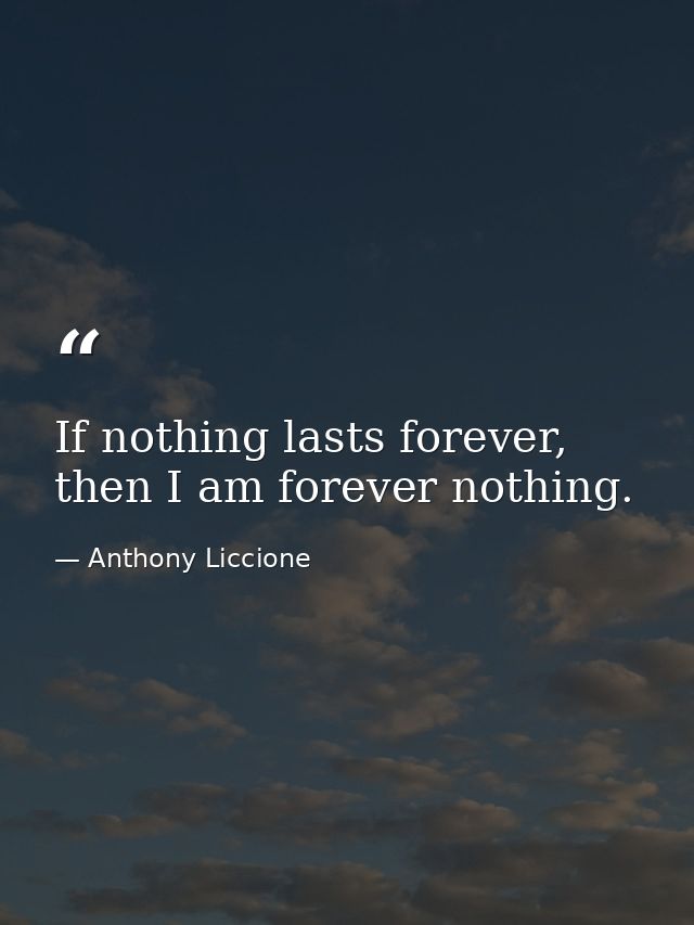 If nothing lasts forever, then I am forever nothing. — Anthony Liccione