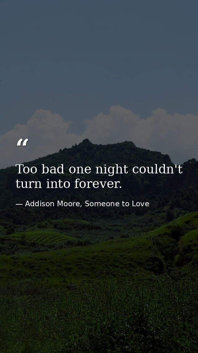 Too bad one night couldn't turn into forever. — Addison Moore, Someone to Love