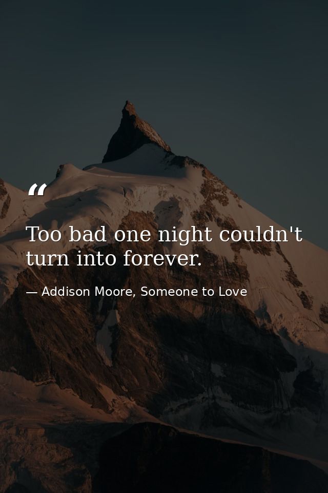 Too bad one night couldn't turn into forever. — Addison Moore, Someone to Love