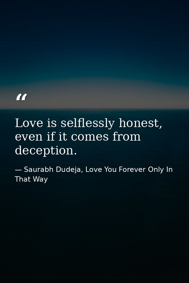 Love is selflessly honest, even if it comes from deception. — Saurabh Dudeja, Love You Forever Only In That Way