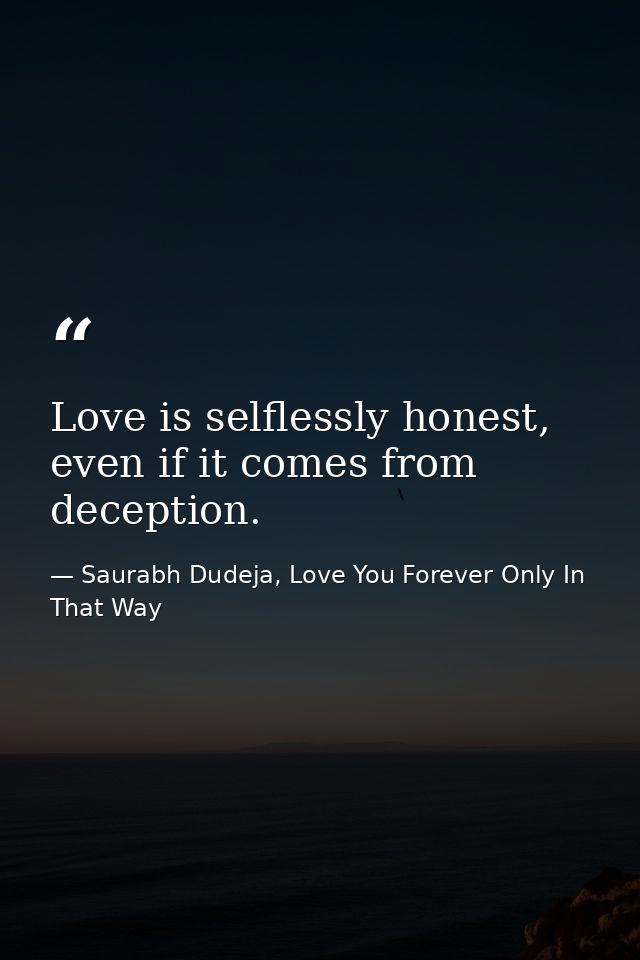 Love is selflessly honest, even if it comes from deception. — Saurabh Dudeja, Love You Forever Only In That Way
