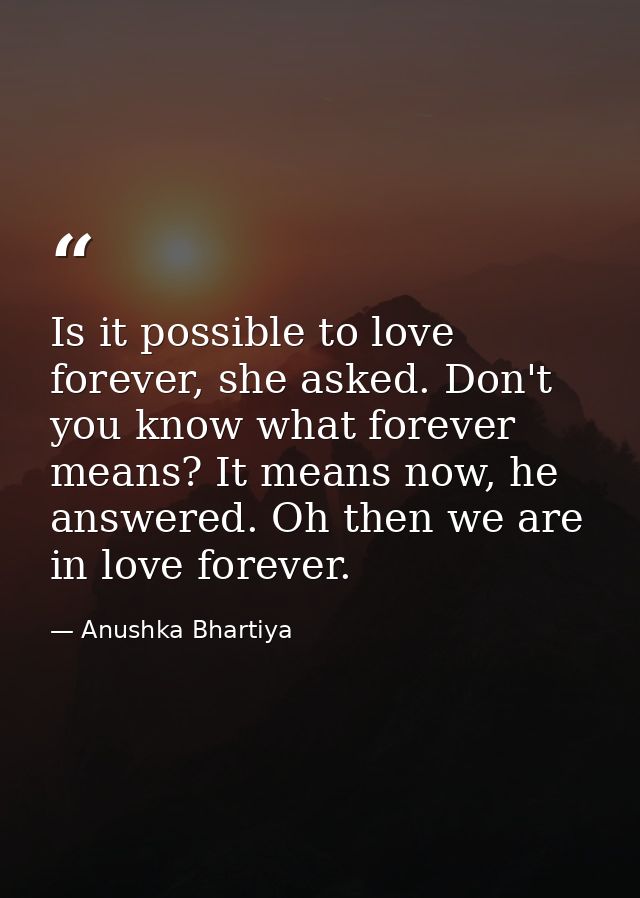 Is it possible to love forever, she asked. Don't you know what forever means? It means now, he answered. Oh then we are  — Anushka Bhartiya