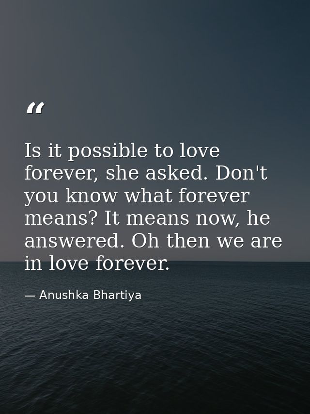 Is it possible to love forever, she asked. Don't you know what forever means? It means now, he answered. Oh then we are  — Anushka Bhartiya