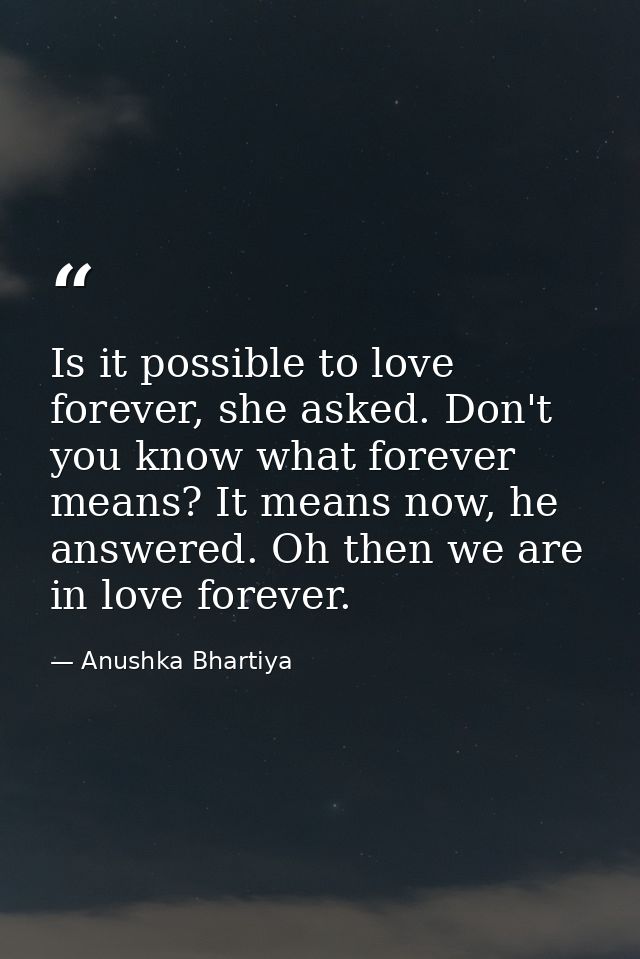 Is it possible to love forever, she asked. Don't you know what forever means? It means now, he answered. Oh then we are  — Anushka Bhartiya
