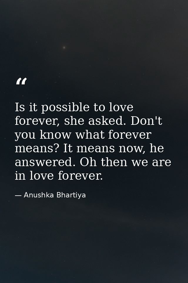 Is it possible to love forever, she asked. Don't you know what forever means? It means now, he answered. Oh then we are  — Anushka Bhartiya
