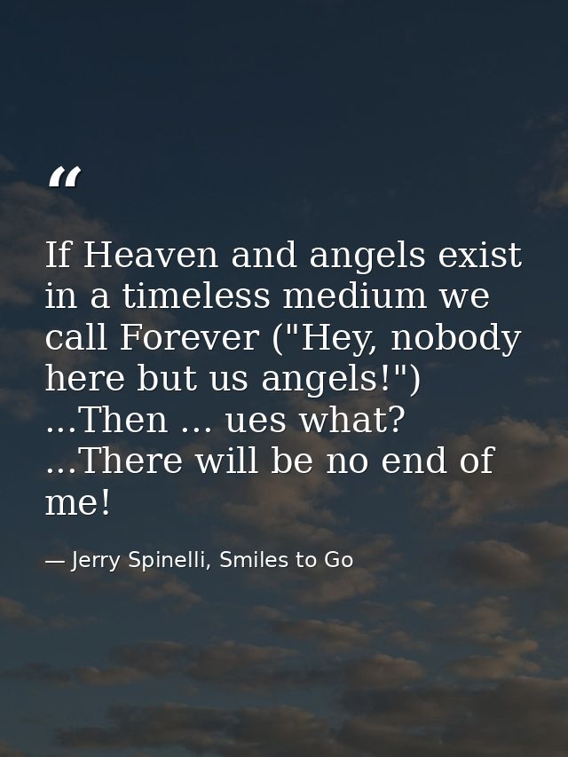 If Heaven and angels exist in a timeless medium we call Forever ("Hey, nobody here but us angels!") ...Then ... ues what — Jerry Spinelli, Smiles to Go