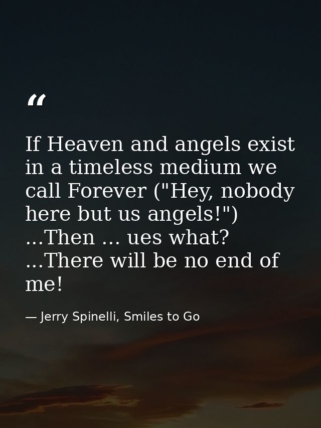If Heaven and angels exist in a timeless medium we call Forever ("Hey, nobody here but us angels!") ...Then ... ues what — Jerry Spinelli, Smiles to Go
