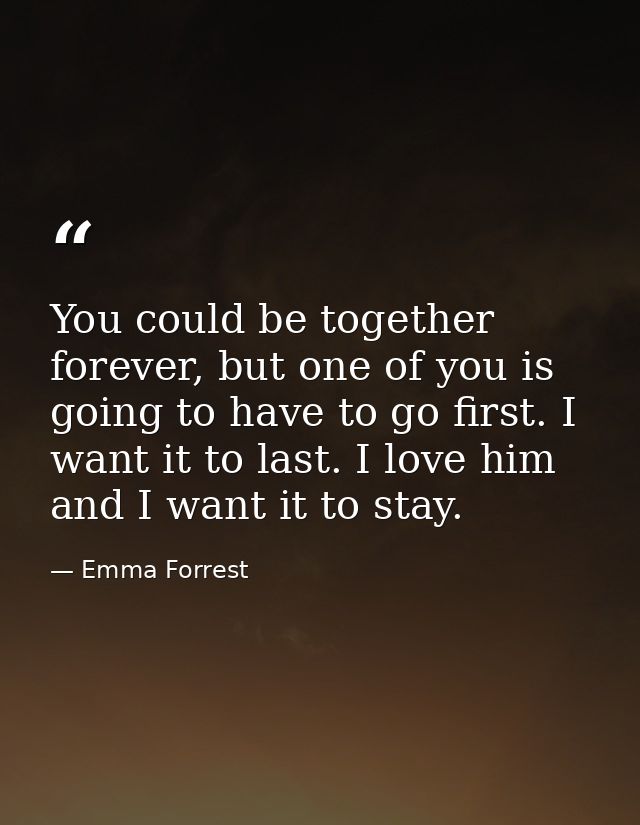 You could be together forever, but one of you is going to have to go first. I want it to last. I love him and I want it  — Emma Forrest
