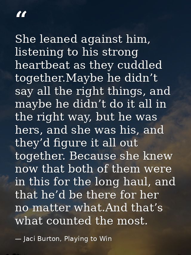 She leaned against him, listening to his strong heartbeat as they cuddled together.Maybe he didn’t say all the right thi — Jaci Burton, Playing to Win