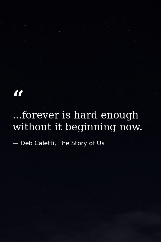 ...forever is hard enough without it beginning now. — Deb Caletti, The Story of Us