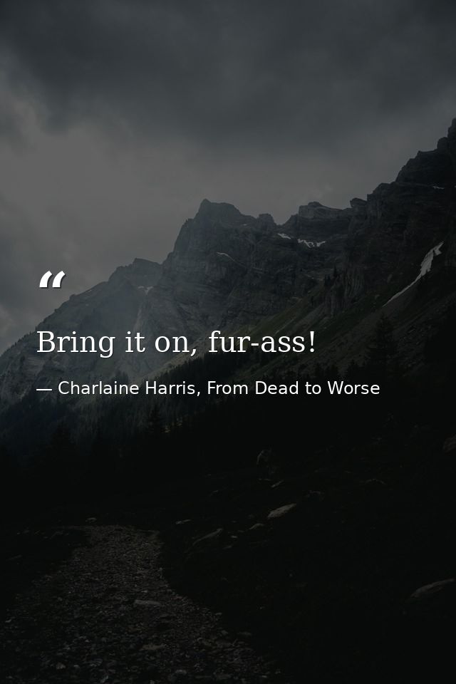 Bring it on, fur-ass! — Charlaine Harris, From Dead to Worse