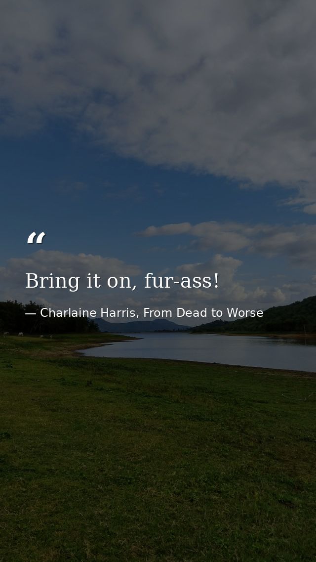 Bring it on, fur-ass! — Charlaine Harris, From Dead to Worse