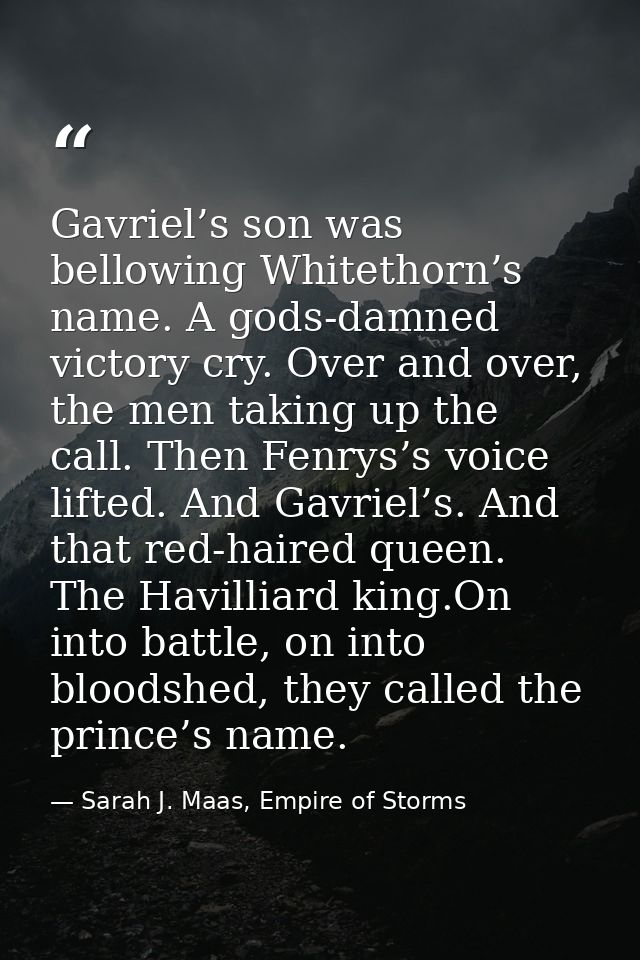 Gavriel’s son was bellowing Whitethorn’s name. A gods-damned victory cry. Over and over, the men taking up the call. The — Sarah J. Maas, Empire of Storms