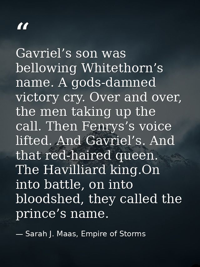 Gavriel’s son was bellowing Whitethorn’s name. A gods-damned victory cry. Over and over, the men taking up the call. The — Sarah J. Maas, Empire of Storms