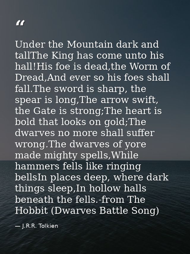 Under the Mountain dark and tallThe King has come unto his hall!His foe is dead,the Worm of Dread,And ever so his foes s — J.R.R. Tolkien