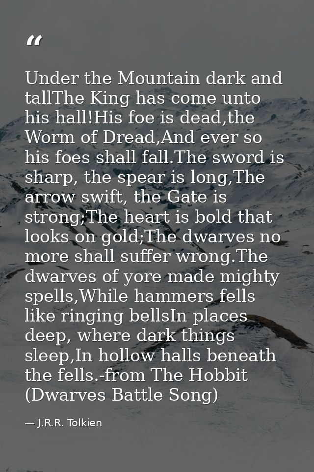 Under the Mountain dark and tallThe King has come unto his hall!His foe is dead,the Worm of Dread,And ever so his foes s — J.R.R. Tolkien