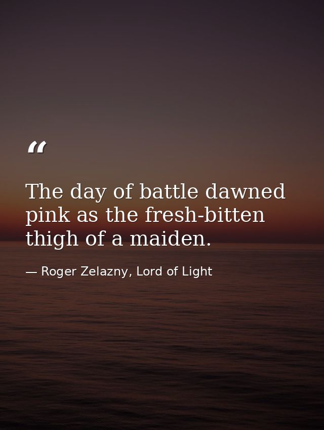 The day of battle dawned pink as the fresh-bitten thigh of a maiden. — Roger Zelazny, Lord of Light