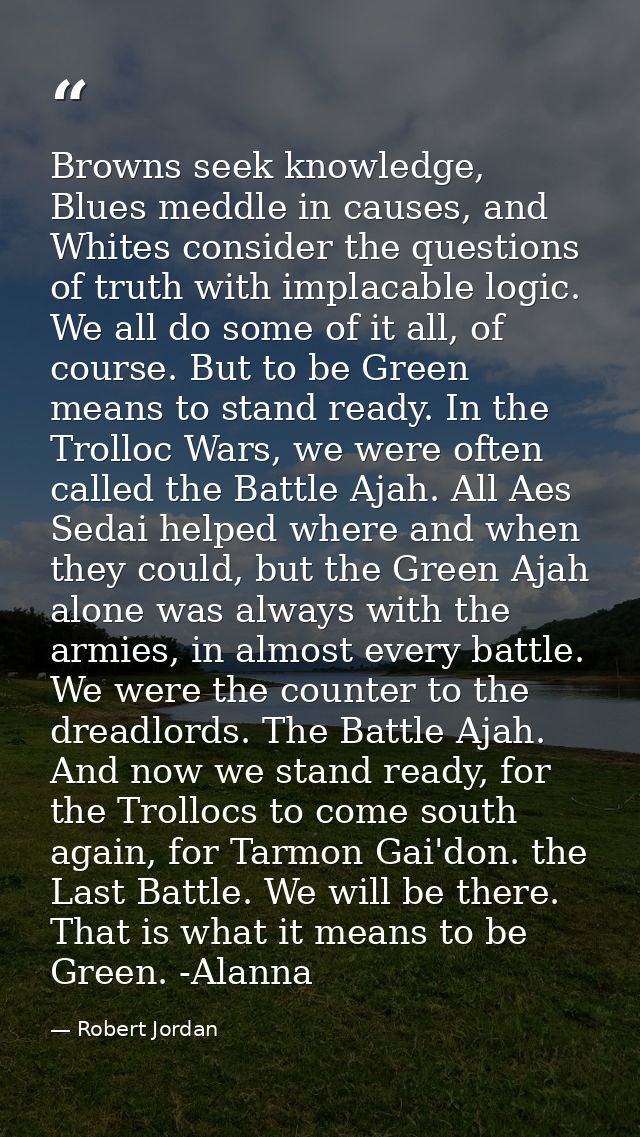 Browns seek knowledge, Blues meddle in causes, and Whites consider the questions of truth with implacable logic. We all  — Robert Jordan